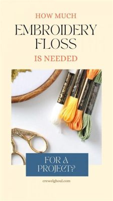 How Much Embroidery Floss Do I Need: A Diverse Discussion